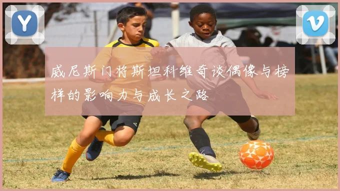 威尼斯门将斯坦科维奇谈偶像与榜样的影响力与成长之路