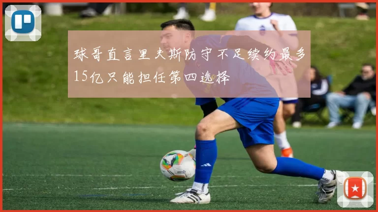 球哥直言里夫斯防守不足续约最多15亿只能担任第四选择