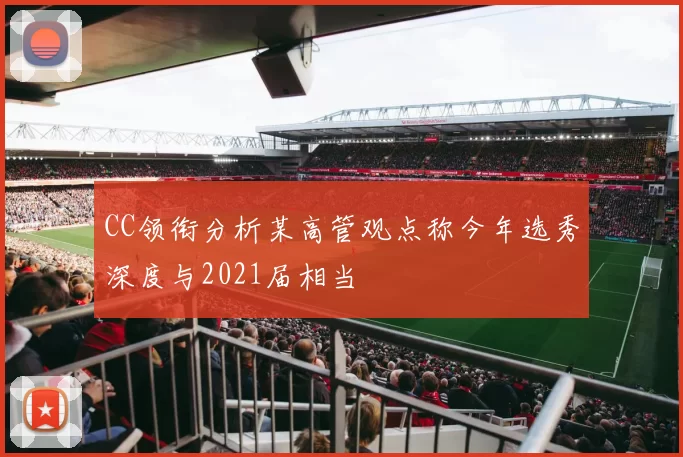 CC领衔分析某高管观点称今年选秀深度与2021届相当