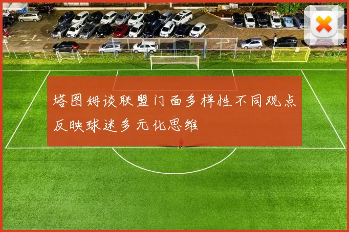 塔图姆谈联盟门面多样性不同观点反映球迷多元化思维