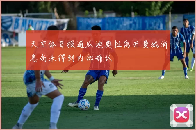 天空体育报道瓜迪奥拉离开曼城消息尚未得到内部确认