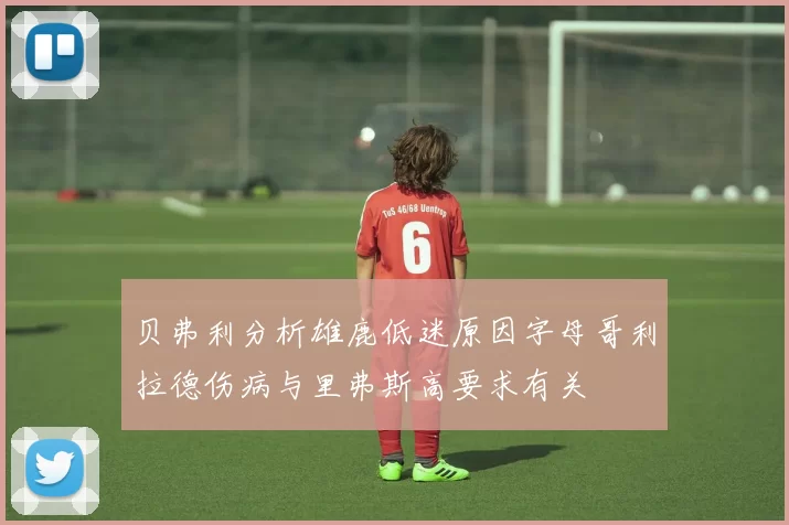 贝弗利分析雄鹿低迷原因字母哥利拉德伤病与里弗斯高要求有关