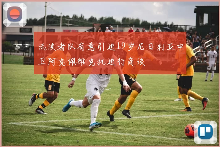 流浪者队有意引进19岁尼日利亚中卫阿克佩维克托进行商谈