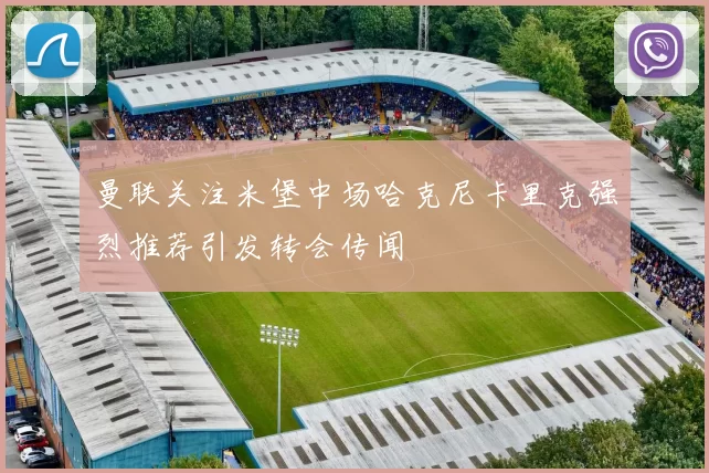 曼联关注米堡中场哈克尼卡里克强烈推荐引发转会传闻