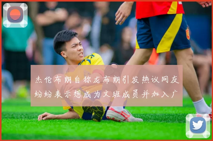 杰伦布朗自称龙布朗引发热议网友纷纷表示想成为文班成员并加入广东宏远