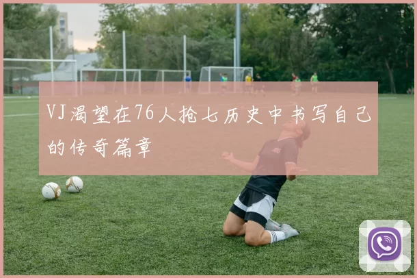 VJ渴望在76人抢七历史中书写自己的传奇篇章
