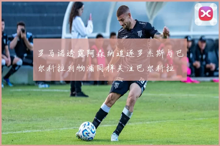 罗马诺透露阿森纳追逐罗杰斯与巴尔科拉利物浦同样关注巴尔科拉